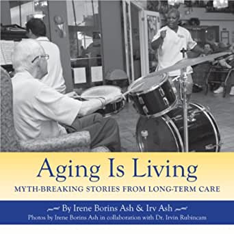 Aging is Living: Myth Breaking Stories from Long-Term Care, Irene Borins Ash and Irv Ash 